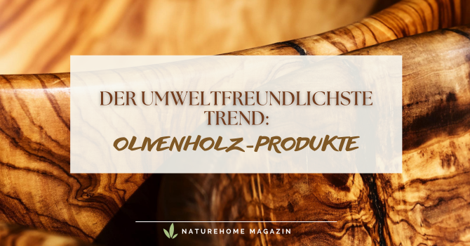 Der umweltfreundlichste Trend: Olivenholz-Produkte - Olivenholz: Nachhaltig und Umweltfreundlich